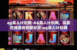 ag真人计划网-AG真人计划网，探索在线游戏的新纪元-ag真人计划网