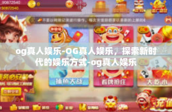 og真人娱乐-OG真人娱乐，探索新时代的娱乐方式-og真人娱乐