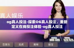 og真人投注-探索OG真人投注，重新定义在线投注体验-og真人投注