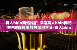 真人bbin网站维护-探索真人bbin网站维护与保障服务的深层含义-真人bbin网站维护