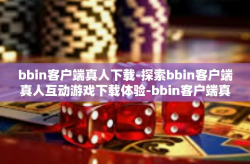 bbin客户端真人下载-探索bbin客户端真人互动游戏下载体验-bbin客户端真人下载