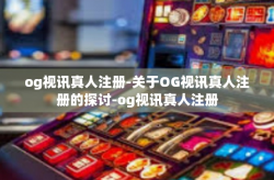 og视讯真人注册-关于OG视讯真人注册的探讨-og视讯真人注册