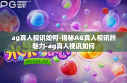 ag真人视讯如何-揭秘AG真人视讯的魅力-ag真人视讯如何
