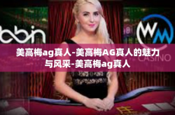 美高梅ag真人-美高梅AG真人的魅力与风采-美高梅ag真人