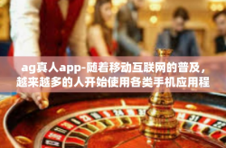 ag真人app-随着移动互联网的普及，越来越多的人开始使用各类手机应用程序，其中AG真人app就是备受欢迎的一款。本文将介绍AG真人app的最新动态和实用指南，帮助用户更好地了解和使用这款应用。ag真人app