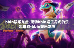 bbin娱乐龙虎-玩转bbin娱乐龙虎的乐趣体验-bbin娱乐龙虎