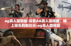 ag真人国际版-探索AG真人国际版，线上娱乐的新纪元-ag真人国际版