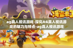 ag真人视讯游戏-探究AG真人视讯游戏的魅力与特点-ag真人视讯游戏