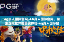 ag真人国际官网-AG真人国际官网，探索虚拟世界的真实体验-ag真人国际官网