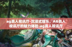 ag真人视讯厅-沉浸式娱乐，AG真人视讯厅的魅力体验-ag真人视讯厅