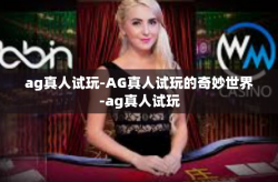 ag真人试玩-AG真人试玩的奇妙世界-ag真人试玩