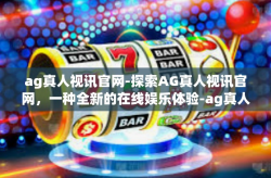 ag真人视讯官网-探索AG真人视讯官网，一种全新的在线娱乐体验-ag真人视讯官网
