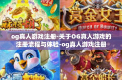 og真人游戏注册-关于OG真人游戏的注册流程与体验-og真人游戏注册