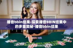 播音bbin结果-探索播音BBIN结果中的多重奥秘-播音bbin结果