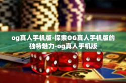 og真人手机版-探索OG真人手机版的独特魅力-og真人手机版