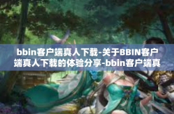 bbin客户端真人下载-关于BBIN客户端真人下载的体验分享-bbin客户端真人下载