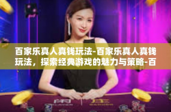 百家乐真人真钱玩法-百家乐真人真钱玩法，探索经典游戏的魅力与策略-百家乐真人真钱玩法