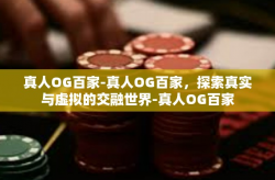 真人OG百家-真人OG百家，探索真实与虚拟的交融世界-真人OG百家
