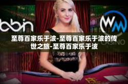 至尊百家乐于波-至尊百家乐于波的传世之旅-至尊百家乐于波