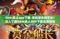 bbin真人app下载-寻找适合的平台？深入了解BBIN真人APP下载及其特性-bbin真人app下载