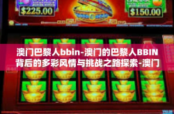 澳门巴黎人bbin-澳门的巴黎人BBIN背后的多彩风情与挑战之路探索-澳门巴黎人bbin