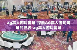 ag真人游戏网址-探索AG真人游戏网址的世界-ag真人游戏网址