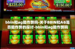 bbin和ag能作弊吗-关于BBIN和AG是否能作弊的探讨-bbin和ag能作弊吗