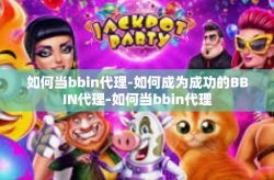如何当bbin代理-如何成为成功的BBIN代理-如何当bbin代理