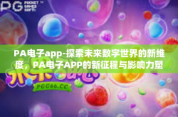 PA电子app-探索未来数字世界的新维度，PA电子APP的新征程与影响力塑造-PA电子app