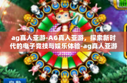 ag真人亚游-AG真人亚游，探索新时代的电子竞技与娱乐体验-ag真人亚游