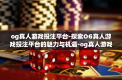 og真人游戏投注平台-探索OG真人游戏投注平台的魅力与机遇-og真人游戏投注平台