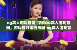 og真人游戏官网-探索OG真人游戏官网，游戏爱好者的乐园-og真人游戏官网
