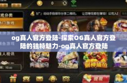 og真人官方登陆-探索OG真人官方登陆的独特魅力-og真人官方登陆
