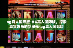 ag真人国际版-AG真人国际版，探索真实娱乐的新纪元-ag真人国际版