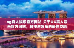 og真人娱乐官方网站-关于OG真人娱乐官方网站，科技与娱乐的最佳交融地-og真人娱乐官方网站