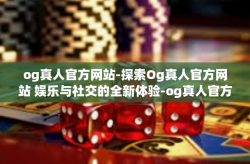 og真人官方网站-探索Og真人官方网站 娱乐与社交的全新体验-og真人官方网站