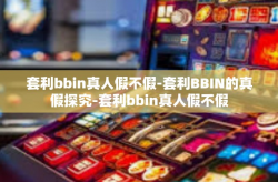 套利bbin真人假不假-套利BBIN的真假探究-套利bbin真人假不假