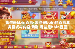 哪些是bbin直营-哪些是bbin的直营业务模式与内容探索-哪些是bbin直营
