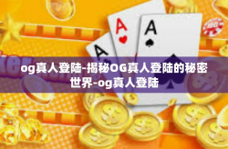 og真人登陆-揭秘OG真人登陆的秘密世界-og真人登陆