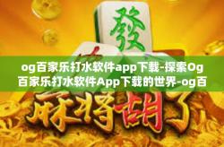 og百家乐打水软件app下载-探索Og百家乐打水软件App下载的世界-og百家乐打水软件app下载