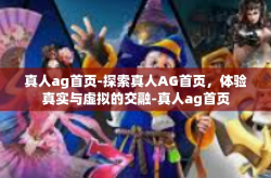 真人ag首页-探索真人AG首页，体验真实与虚拟的交融-真人ag首页