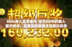 bbin真人是录像吗-探究BBIN的真人展示技术，是真实的录像还是模拟场景？bbin真人是录像吗