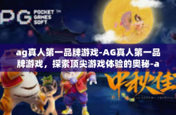 ag真人第一品牌游戏-AG真人第一品牌游戏，探索顶尖游戏体验的奥秘-ag真人第一品牌游戏