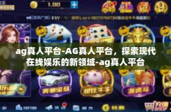 ag真人平台-AG真人平台，探索现代在线娱乐的新领域-ag真人平台