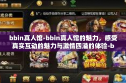 bbin真人馆-bbin真人馆的魅力，感受真实互动的魅力与激情四溢的体验-bbin真人馆