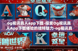 og视讯真人app下载-探索Og视讯真人App下载体验的独特魅力-og视讯真人app下载