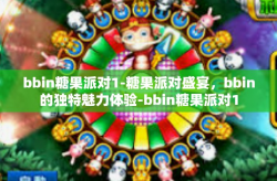 bbin糖果派对1-糖果派对盛宴，bbin的独特魅力体验-bbin糖果派对1