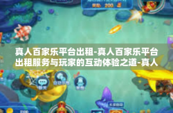 真人百家乐平台出租-真人百家乐平台出租服务与玩家的互动体验之道-真人百家乐平台出租