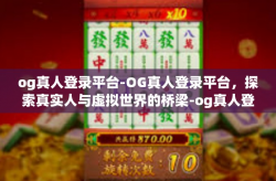 og真人登录平台-OG真人登录平台，探索真实人与虚拟世界的桥梁-og真人登录平台