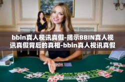 bbin真人视讯真假-揭示BBIN真人视讯真假背后的真相-bbin真人视讯真假
